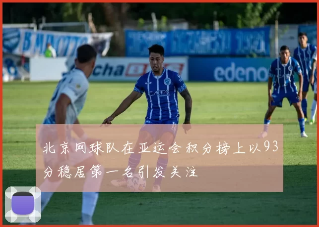 北京网球队在亚运会积分榜上以93分稳居第一名引发关注