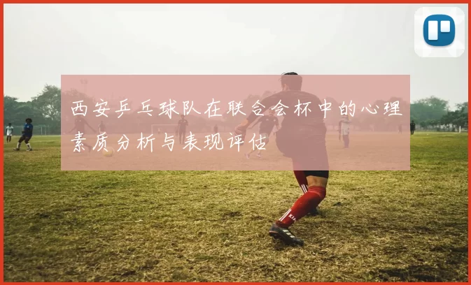 西安乒乓球队在联合会杯中的心理素质分析与表现评估