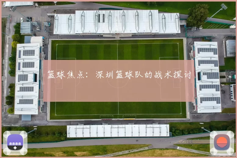 篮球焦点：深圳篮球队的战术探讨