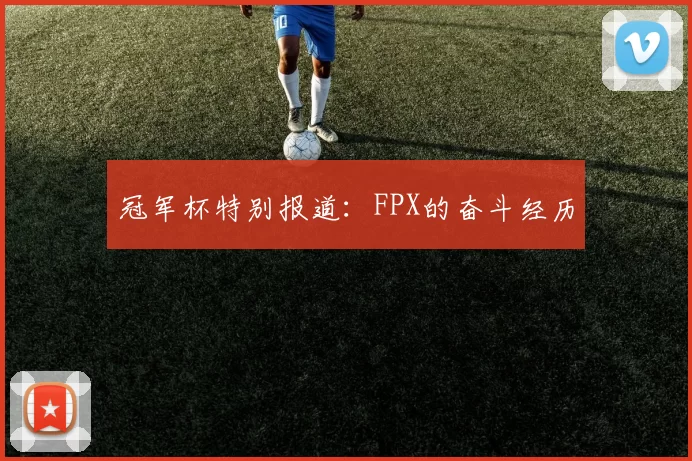 冠军杯特别报道：FPX的奋斗经历