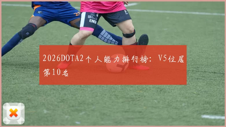 2026DOTA2个人能力排行榜：V5位居第10名
